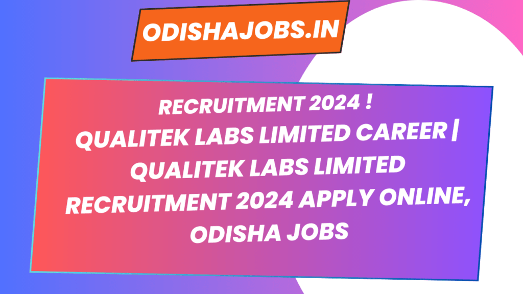 Qualitek Labs Limited Career | Qualitek Labs Limited Recruitment 2024 Apply Online, Odisha jobs