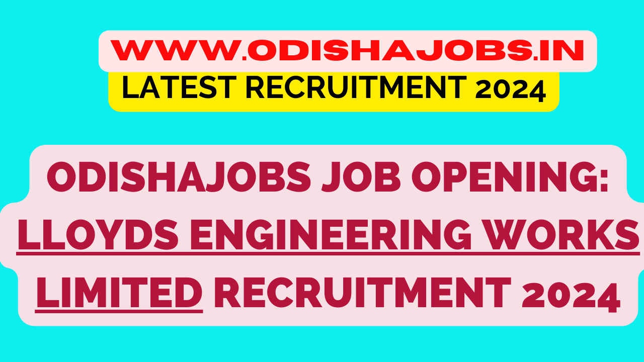 Odishajobs Job Opening: Lloyds Engineering Works Limited Recruitment 2024