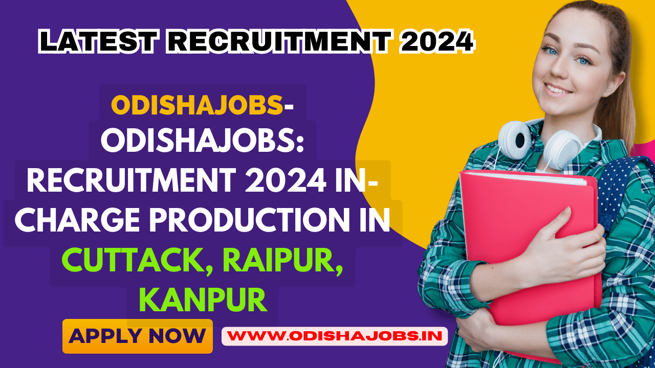 Odishajobs: Recruitment 2024 In-Charge Production in Cuttack, Raipur, Kanpur