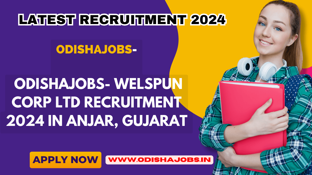 Odishajobs- Welspun Corp Ltd Recruitment 2024 in Anjar, Gujarat