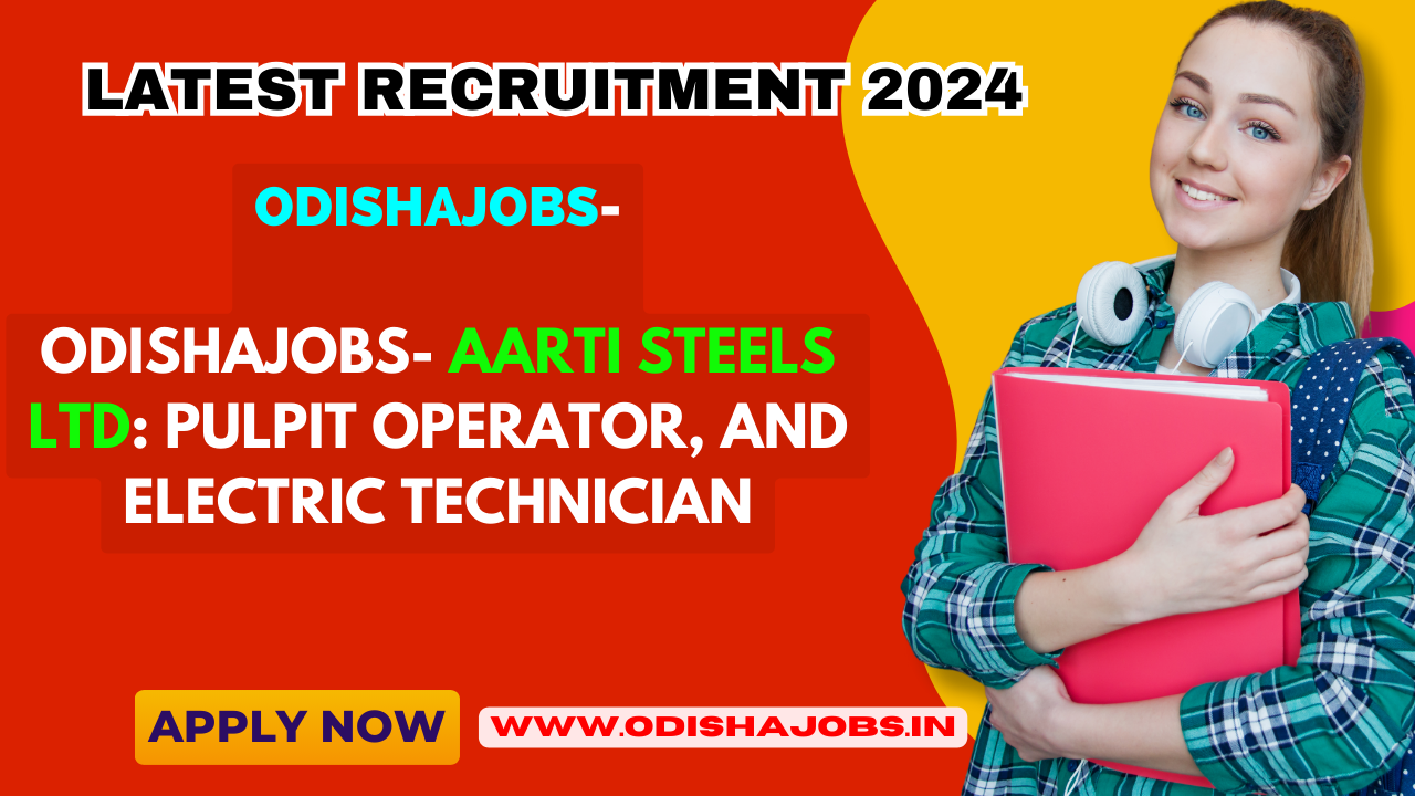 OdishaJobs- Aarti Steels Ltd: Pulpit Operator, and Electric Technician